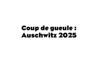 Coup de gueule : Auschwitz 2025